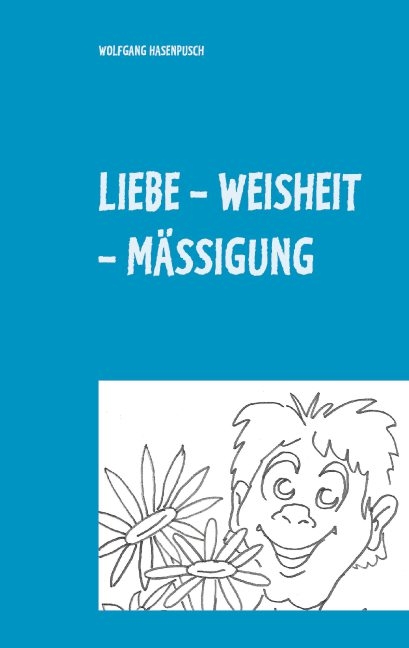 LIEBE - WEISHEIT - MÄSSIGUNG - Wolfgang Hasenpusch