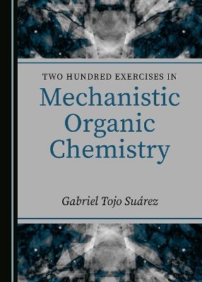 Two Hundred Exercises in Mechanistic Organic Chemistry - Gabriel Tojo Suárez