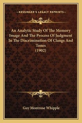 An Analytic Study Of The Memory Image And The Process Of Judgment In The Discrimination Of Clangs And Tones (1902) - Guy Montrose Whipple