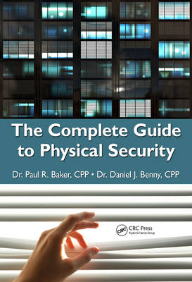 The Complete Guide to Physical Security - Arlington Paul R. (Rand Corporation  Virginia  USA) Baker, PhD (Harrisburg Daniel J.  Pennsylvania  USA) Benny