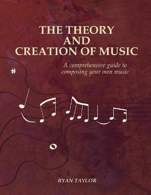 The Theory and Creation of Music - Ryan Taylor