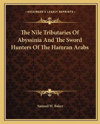 The Nile Tributaries Of Abyssinia And The Sword Hunters Of The Hamran Arabs - Sir Samuel White Baker