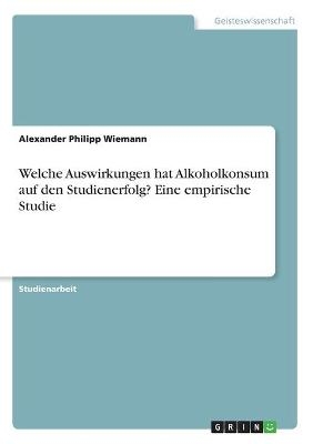 Welche Auswirkungen hat Alkoholkonsum auf den Studienerfolg? Eine empirische Studie - Alexander Philipp Wiemann