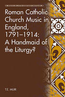 Roman Catholic Church Music in England, 1791-1914: A Handmaid of the Liturgy? -  Dr T E Muir