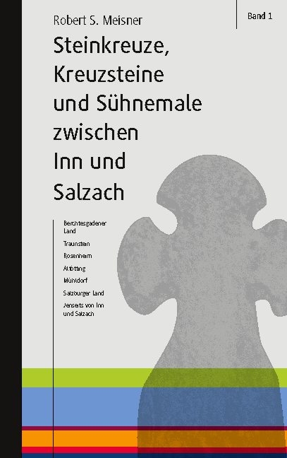 Steinkreuze, Kreuzsteine und andere Sühnemale zwischen Inn und Salzach - Robert S. Meisner