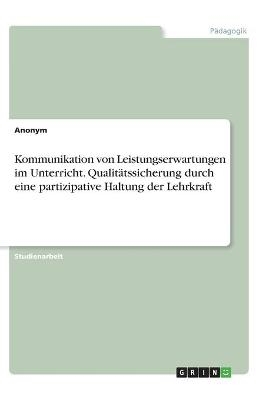 Kommunikation von Leistungserwartungen im Unterricht. QualitÃ¤tssicherung durch eine partizipative Haltung der Lehrkraft -  Anonymous