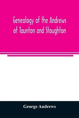 Genealogy of the Andrews of Taunton and Stoughton, Mass., descendants of John and Hannah Andrews, of Boston, Massachusetts, 1656 to 1886 - George Andrews