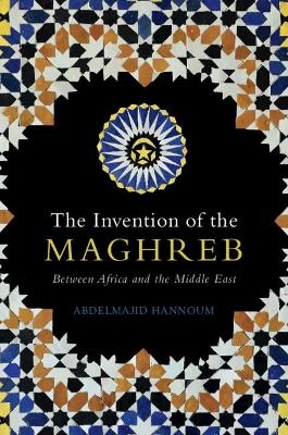 The Invention of the Maghreb - Abdelmajid Hannoum