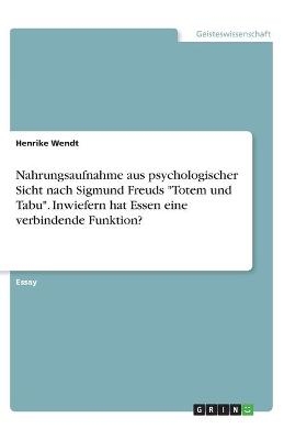 Nahrungsaufnahme aus psychologischer Sicht nach Sigmund Freuds "Totem und Tabu". Inwiefern hat Essen eine verbindende Funktion? - Henrike Wendt