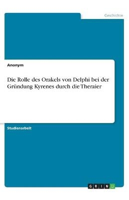 Die Rolle des Orakels von Delphi bei der Gründung Kyrenes durch die Theraier -  Anonym