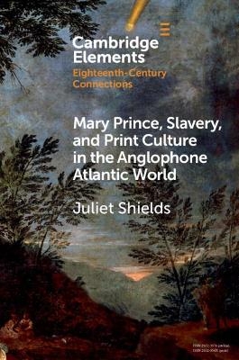 Mary Prince, Slavery, and Print Culture in the Anglophone Atlantic World - Juliet Shields