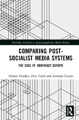 Comparing Post-Socialist Media Systems - Zrinjka Peruško, Dina Vozab, Antonija Čuvalo