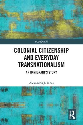 Colonial Citizenship and Everyday Transnationalism - Alexandria Innes