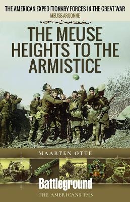 The Meuse Heights to the Armistice - Maarten Otte