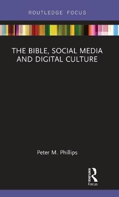 The Bible, Social Media and Digital Culture - Peter M. Phillips