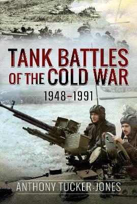 Tank Battles of the Cold War, 1948-1991 - Anthony Tucker-Jones