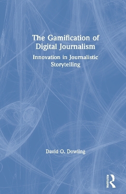 The Gamification of Digital Journalism - David O. Dowling