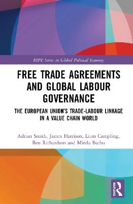 Free Trade Agreements and Global Labour Governance - Adrian Smith, James Harrison, Liam Campling, Ben Richardson, Mirela Barbu