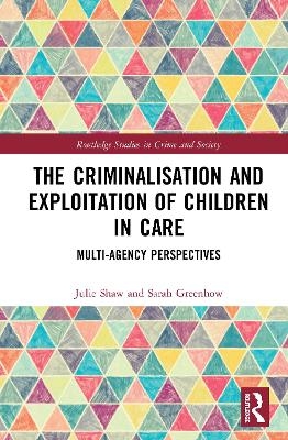 The Criminalisation and Exploitation of Children in Care - Julie Shaw, Sarah Greenhow