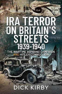 IRA Terror on Britain's Streets 1939-1940 - Dick Kirby