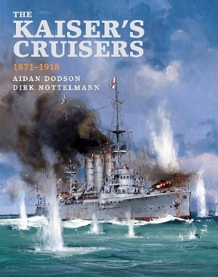 The Kaiser's Cruisers, 1871-1918 - Aidan Dodson, Dirk Nottelmann