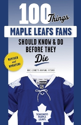 100 Things Maple Leafs Fans Should Know & Do Before They Die - Michael Leonetti, Paul Patskou