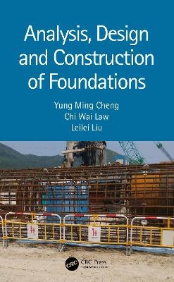 Analysis, Design and Construction of Foundations - Yung Ming Cheng, Chi Wai Law, Leilei Liu