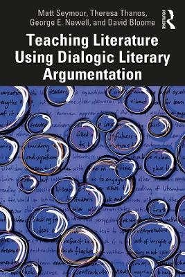 Teaching Literature Using Dialogic Literary Argumentation - Matt Seymour, Theresa Thanos, George E. Newell, David Bloome