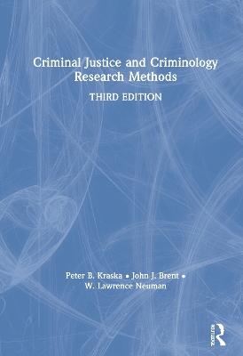 Criminal Justice and Criminology Research Methods - Peter Kraska, John Brent, W. Lawrence Neuman