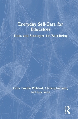 Everyday Self-Care for Educators - Carla Tantillo Philibert, Christopher Soto, Lara Veon