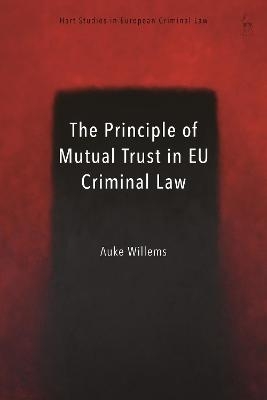 The Principle of Mutual Trust in EU Criminal Law - Auke Willems