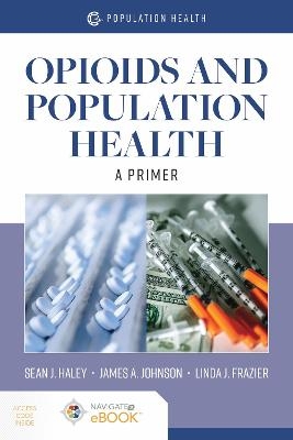 Opioids And Population Health - Sean J Haley, James A. Johnson, Jennifer P Wisdom