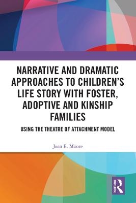 Narrative and Dramatic Approaches to Children’s Life Story with Foster, Adoptive and Kinship Families - Joan E. Moore