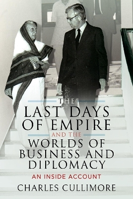 The Last Days of Empire and the Worlds of Business and Diplomacy - Charles Cullimore