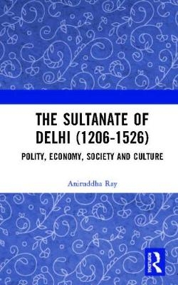 The Sultanate of Delhi (1206-1526) - Aniruddha Ray