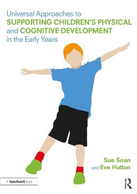 Universal Approaches to Support Children’s Physical and Cognitive Development in the Early Years - Sue Soan, Eve Hutton