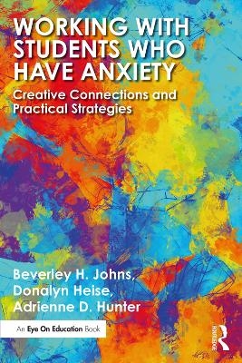 Working with Students Who Have Anxiety - Beverley H. Johns, Donalyn Heise, Adrienne D. Hunter