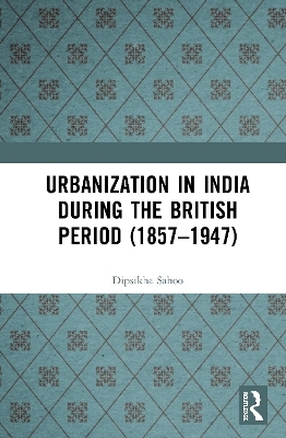 Urbanization in India During the British Period (1857–1947) - Dipsikha Sahoo