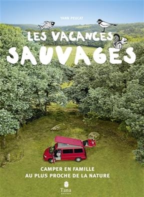 Les vacances sauvages : camper en famille au plus proche de la nature - Yann Peucat