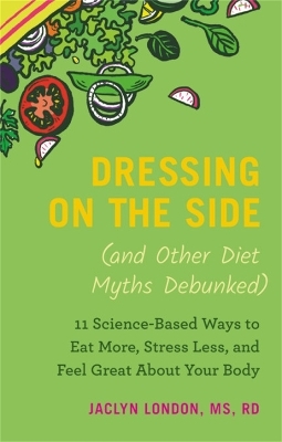 Dressing on the Side (and Other Diet Myths Debunked) - Jaclyn London