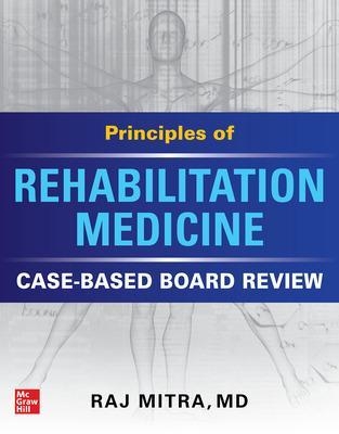 Principles of Rehabilitation Medicine: Case-Based Board Review - Raj Mitra