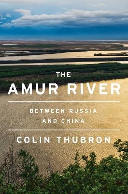 The Amur River - Colin Thubron