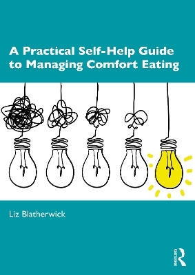 A Practical Self-Help Guide to Managing Comfort Eating - Liz Blatherwick