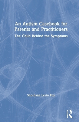 An Autism Casebook for Parents and Practitioners - Shoshana Levin Fox