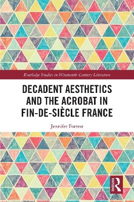 Decadent Aesthetics and the Acrobat in French Fin de siècle - Jennifer Forrest