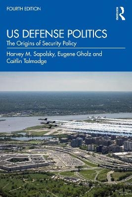 US Defense Politics - Harvey M. Sapolsky, Eugene Gholz, Caitlin Talmadge