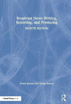 Broadcast News Writing, Reporting, and Producing - Frank Barnas, Marie Barnas