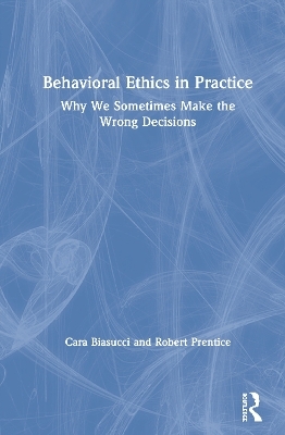 Behavioral Ethics in Practice - Cara Biasucci, Robert Prentice