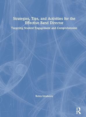 Strategies, Tips, and Activities for the Effective Band Director - Robin Linaberry