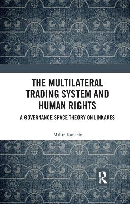 The Multilateral Trading System and Human Rights - Mihir Kanade